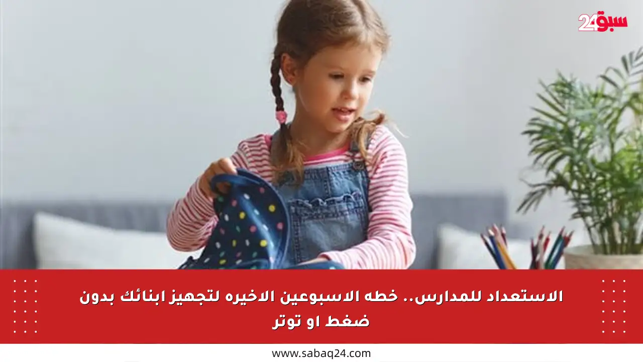 الاستعداد للمدارس.. خطة الأسبوعين الأخيرة لتجهيز أبنائك بدون ضغط أو توتر